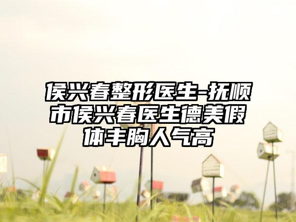 侯兴春整形医生-抚顺市侯兴春医生德美假体丰胸人气高