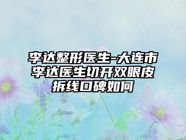 李达整形医生-大连市李达医生切开双眼皮拆线口碑如何