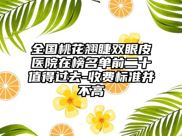 全国桃花翘睫双眼皮医院在榜名单前二十值得过去-收费标准并不高