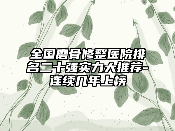 全国磨骨修整医院排名二十强实力大推荐-连续几年上榜