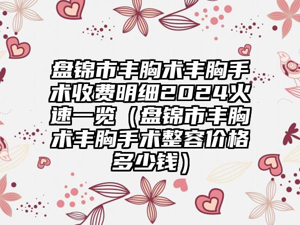 盘锦市丰胸术丰胸手术收费明细2024火速一览（盘锦市丰胸术丰胸手术整容价格多少钱）