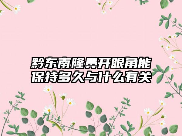 黔东南隆鼻开眼角能保持多久与什么有关