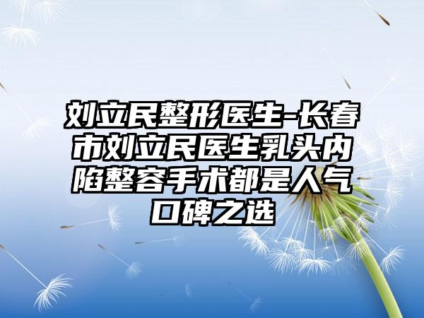 刘立民整形医生-长春市刘立民医生乳头内陷整容手术都是人气口碑之选