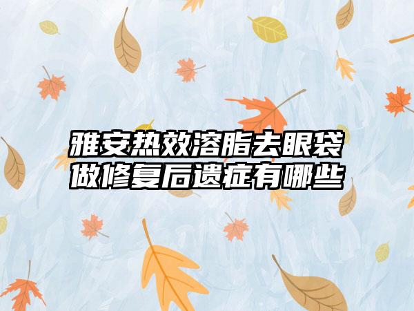 雅安热效溶脂去眼袋做修复后遗症有哪些