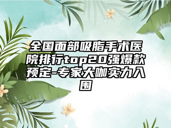 全国面部吸脂手术医院排行top20强爆款预定-专家大咖实力入围