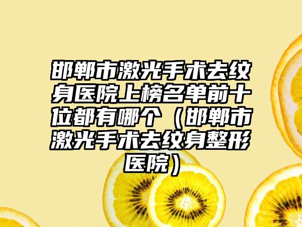 邯郸市激光手术去纹身医院上榜名单前十位都有哪个（邯郸市激光手术去纹身整形医院）