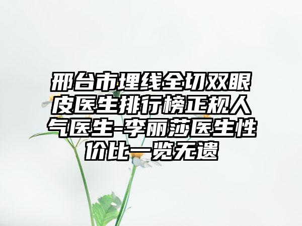 邢台市埋线全切双眼皮医生排行榜正规人气医生-李丽莎医生性价比一览无遗