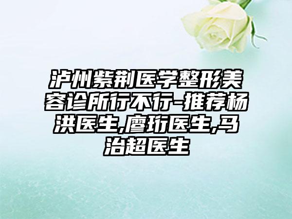 泸州紫荆医学整形美容诊所行不行-推荐杨洪医生,廖珩医生,马治超医生