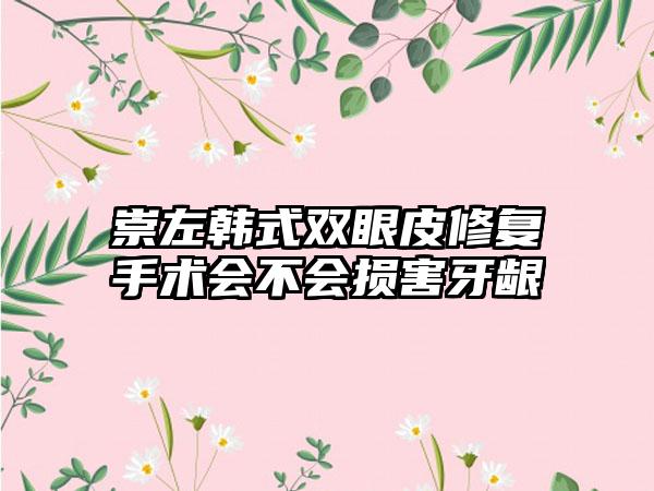 崇左韩式双眼皮修复手术会不会损害牙龈