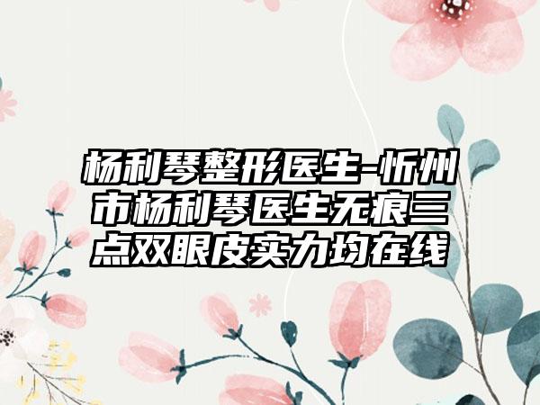 杨利琴整形医生-忻州市杨利琴医生无痕三点双眼皮实力均在线