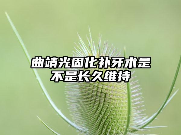 曲靖光固化补牙术是不是长久维持