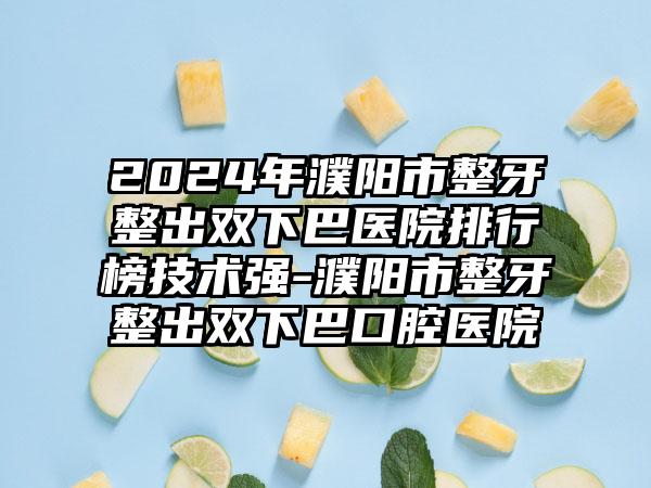 2024年濮阳市整牙整出双下巴医院排行榜技术强-濮阳市整牙整出双下巴口腔医院