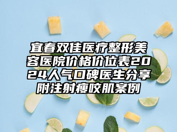 宜春双佳医疗整形美容医院价格价位表2024人气口碑医生分享附注射瘦咬肌案例