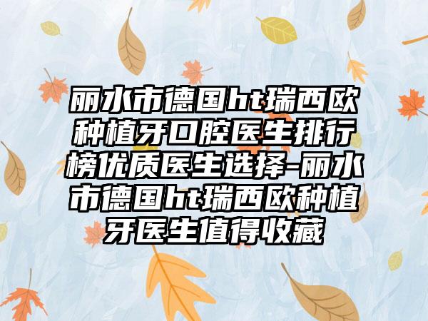 丽水市德国ht瑞西欧种植牙口腔医生排行榜优质医生选择-丽水市德国ht瑞西欧种植牙医生值得收藏