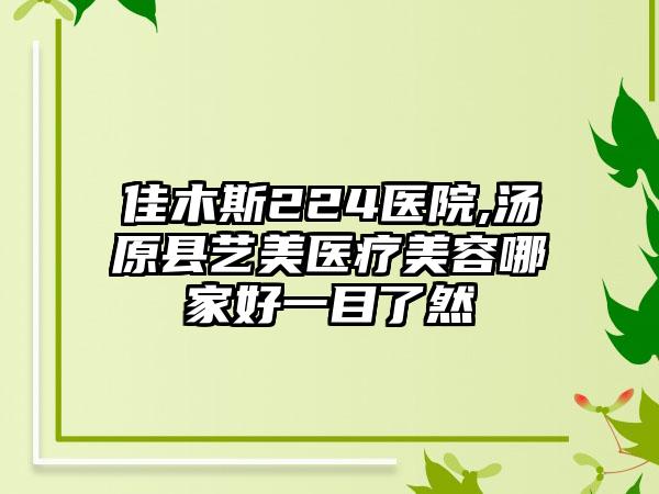 佳木斯224医院,汤原县艺美医疗美容哪家好一目了然