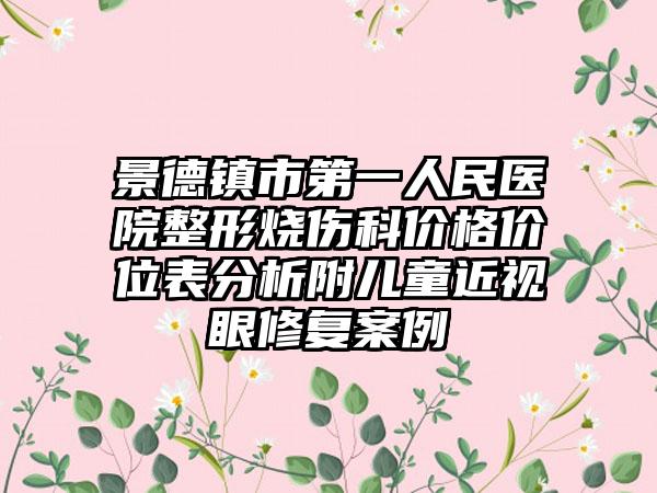 景德镇市第一人民医院整形烧伤科价格价位表分析附儿童近视眼修复案例