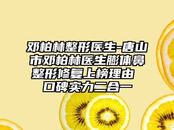 邓柏林整形医生-唐山市邓柏林医生膨体鼻整形修复上榜理由 口碑实力二合一