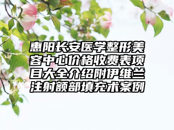 惠阳长安医学整形美容中心价格收费表项目大全介绍附伊维兰注射额部填充术案例