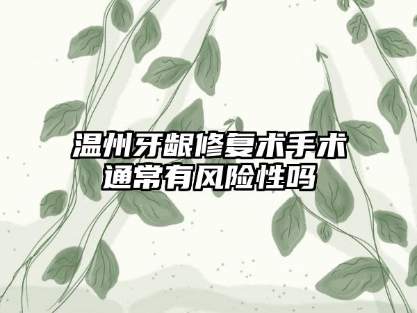 温州牙龈修复术手术通常有风险性吗