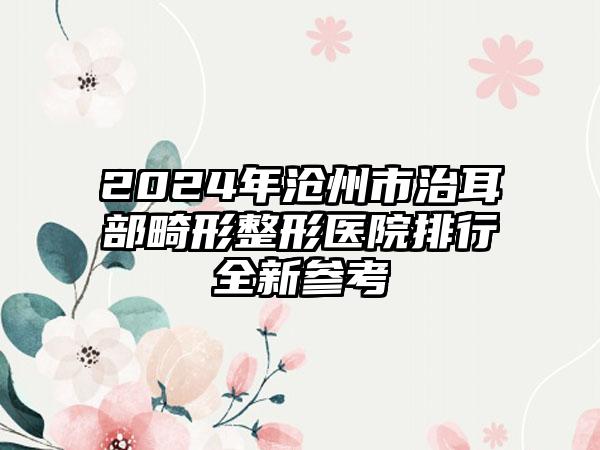 2024年沧州市治耳部畸形整形医院排行全新参考