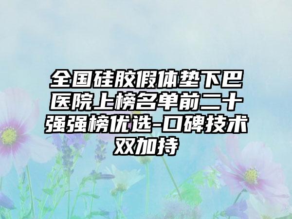 全国硅胶假体垫下巴医院上榜名单前二十强强榜优选-口碑技术双加持