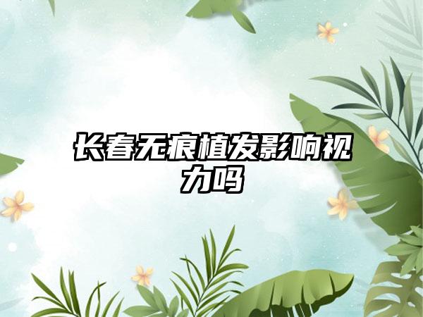 长春无痕植发影响视力吗