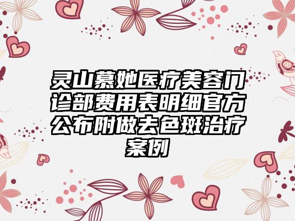 灵山慕她医疗美容门诊部费用表明细官方公布附做去色斑治疗案例