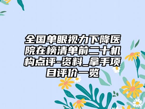 全国单眼视力下降医院在榜清单前二十机构点评-资料_拿手项目评价一览