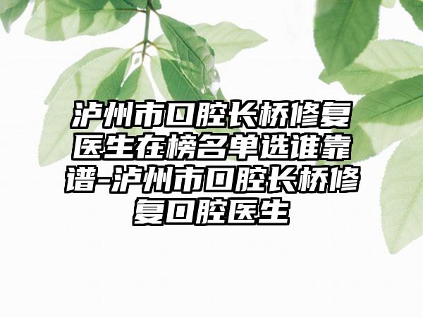 泸州市口腔长桥修复医生在榜名单选谁靠谱-泸州市口腔长桥修复口腔医生