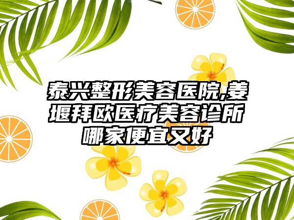 泰兴整形美容医院,姜堰拜欧医疗美容诊所哪家便宜又好