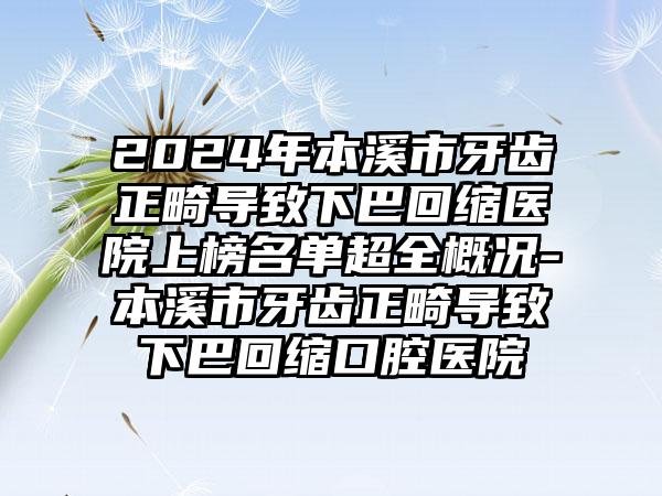 2024年本溪市牙齿正畸导致下巴回缩医院上榜名单超全概况-本溪市牙齿正畸导致下巴回缩口腔医院