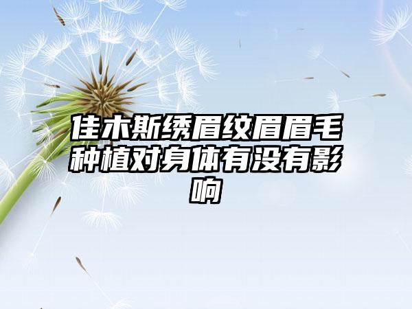 佳木斯绣眉纹眉眉毛种植对身体有没有影响