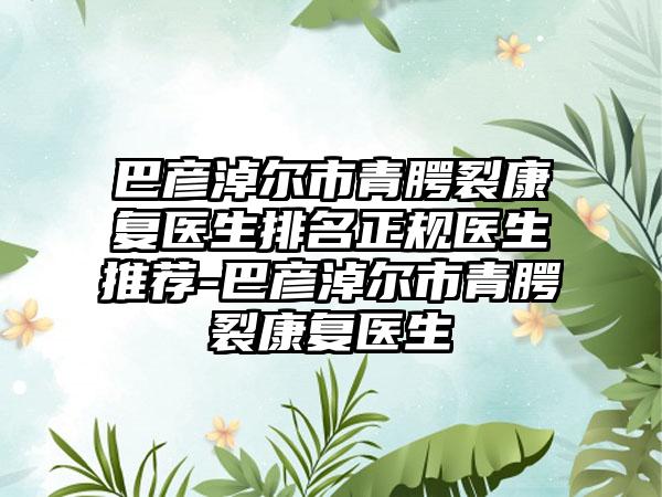 巴彦淖尔市青腭裂康复医生排名正规医生推荐-巴彦淖尔市青腭裂康复医生