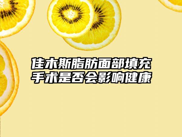 佳木斯脂肪面部填充手术是否会影响健康