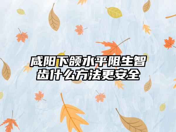 咸阳下颌水平阻生智齿什么方法更安全