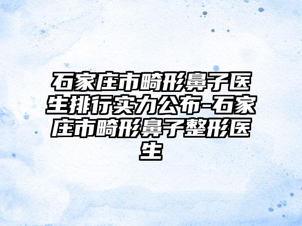 石家庄市畸形鼻子医生排行实力公布-石家庄市畸形鼻子整形医生