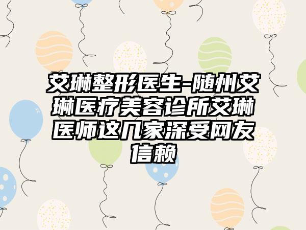 艾琳整形医生-随州艾琳医疗美容诊所艾琳医师这几家深受网友信赖