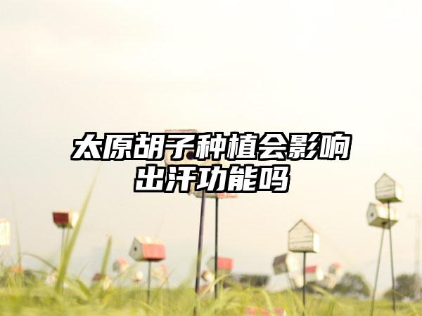 太原胡子种植会影响出汗功能吗