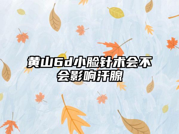 黄山6d小脸针术会不会影响汗腺