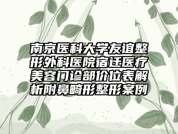 南京医科大学友谊整形外科医院宿迁医疗美容门诊部价位表解析附鼻畸形整形案例