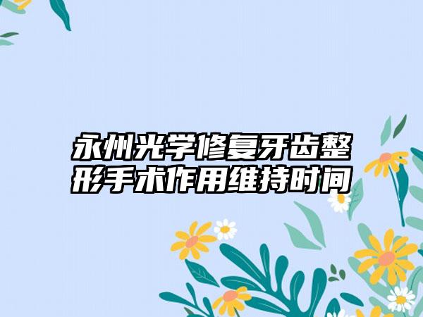 永州光学修复牙齿整形手术作用维持时间