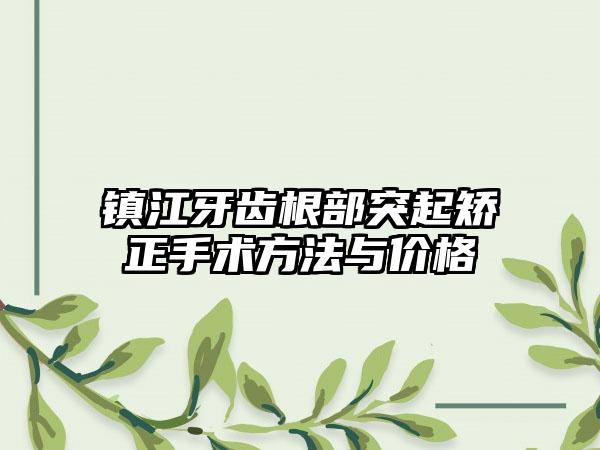 镇江牙齿根部突起矫正手术方法与价格