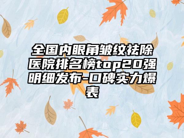 全国内眼角皱纹祛除医院排名榜top20强明细发布-口碑实力爆表