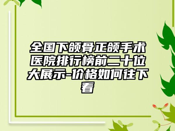 全国下颌骨正颌手术医院排行榜前二十位大展示-价格如何往下看