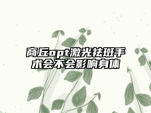 商丘opt激光祛斑手术会不会影响身体