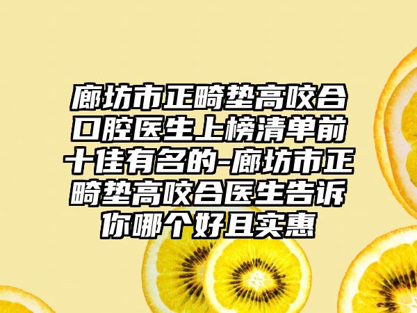 廊坊市正畸垫高咬合口腔医生上榜清单前十佳有名的-廊坊市正畸垫高咬合医生告诉你哪个好且实惠