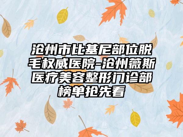 沧州市比基尼部位脱毛权威医院-沧州薇斯医疗美容整形门诊部榜单抢先看