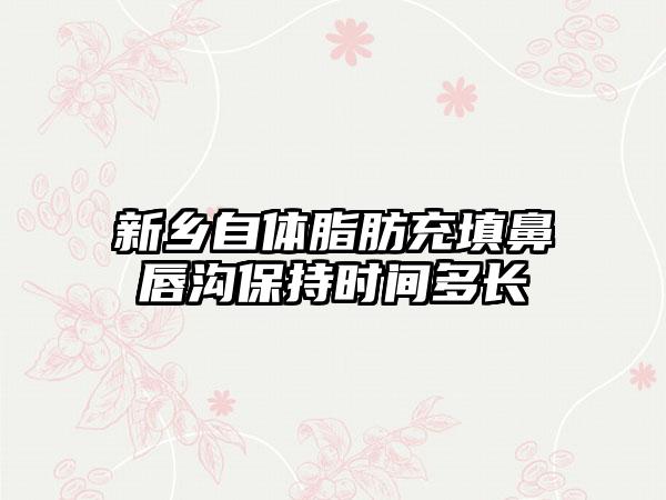 新乡自体脂肪充填鼻唇沟保持时间多长