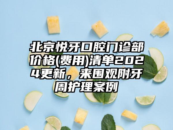 北京悦牙口腔门诊部价格(费用)清单2024更新，来围观附牙周护理案例