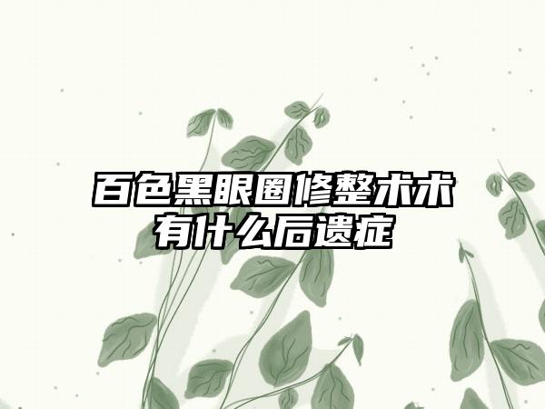 百色黑眼圈修整术术有什么后遗症